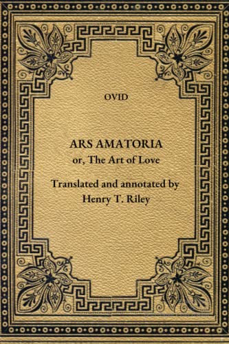 Ars Amatoria: The Art of Love. Literally Translated into English Prose, with Copious Notes, by Henry T. Riley. von Independently published